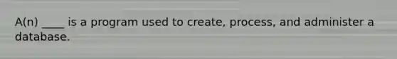 A(n) ____ is a program used to create, process, and administer a database.