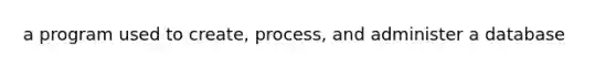 a program used to create, process, and administer a database