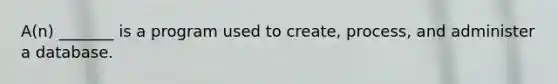 A(n) _______ is a program used to​ create, process, and administer a database.