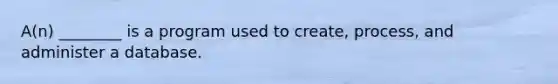 A(n) ________ is a program used to create, process, and administer a database.