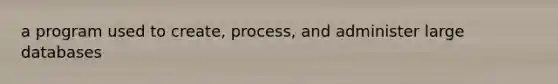 a program used to create, process, and administer large databases