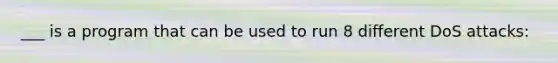 ___ is a program that can be used to run 8 different DoS attacks:
