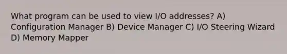 What program can be used to view I/O addresses? A) Configuration Manager B) Device Manager C) I/O Steering Wizard D) Memory Mapper