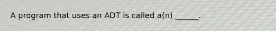 A program that uses an ADT is called a(n) ______.