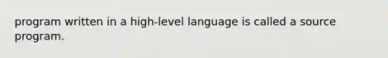 program written in a high-level language is called a source program.