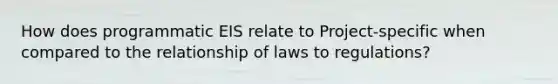 How does programmatic EIS relate to Project-specific when compared to the relationship of laws to regulations?