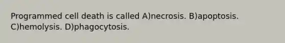 Programmed cell death is called A)necrosis. B)apoptosis. C)hemolysis. D)phagocytosis.