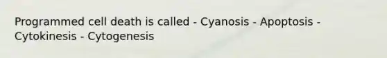 Programmed cell death is called - Cyanosis - Apoptosis - Cytokinesis - Cytogenesis