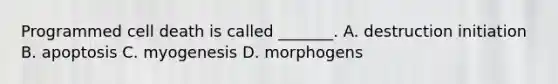 Programmed cell death is called _______. A. destruction initiation B. apoptosis C. myogenesis D. morphogens