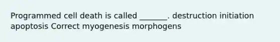 Programmed cell death is called _______. destruction initiation apoptosis Correct myogenesis morphogens