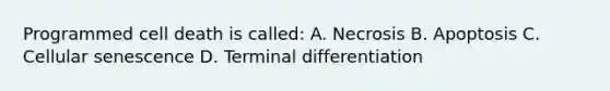 Programmed cell death is called: A. Necrosis B. Apoptosis C. Cellular senescence D. Terminal differentiation