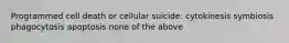 Programmed cell death or cellular suicide: cytokinesis symbiosis phagocytosis apoptosis none of the above