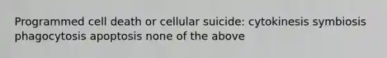 Programmed cell death or cellular suicide: cytokinesis symbiosis phagocytosis apoptosis none of the above