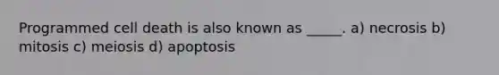 Programmed cell death is also known as _____. a) necrosis b) mitosis c) meiosis d) apoptosis