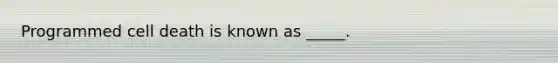 Programmed cell death is known as _____.