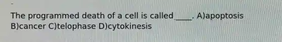 The programmed death of a cell is called ____. A)apoptosis B)cancer C)telophase D)cytokinesis