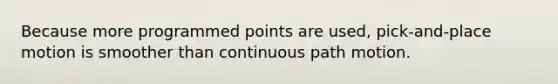 Because more programmed points are used, pick-and-place motion is smoother than continuous path motion.