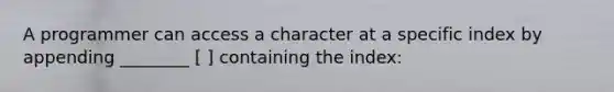 A programmer can access a character at a specific index by appending ________ [ ] containing the index: