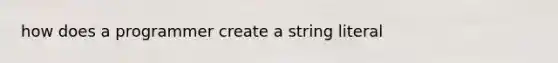 how does a programmer create a string literal