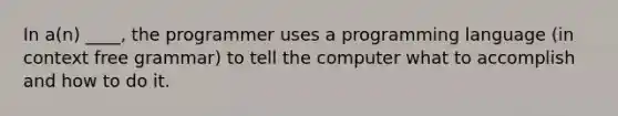 In a(n) ____, the programmer uses a programming language (in context free grammar) to tell the computer what to accomplish and how to do it.