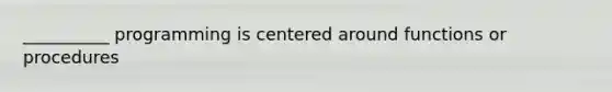 __________ programming is centered around functions or procedures