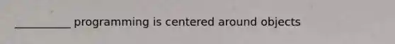 __________ programming is centered around objects