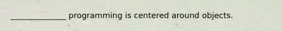 ______________ programming is centered around objects.