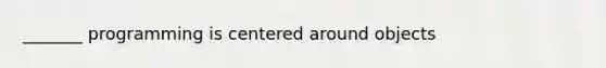 _______ programming is centered around objects