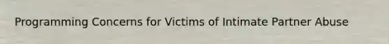 Programming Concerns for Victims of Intimate Partner Abuse