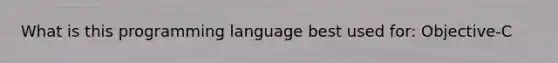 What is this programming language best used for: Objective-C