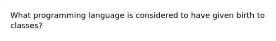 What programming language is considered to have given birth to classes?