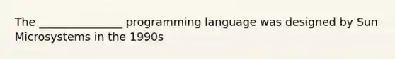 The _______________ programming language was designed by Sun Microsystems in the 1990s