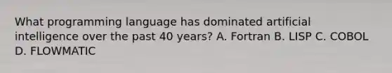 What programming language has dominated artificial intelligence over the past 40 years? A. Fortran B. LISP C. COBOL D. FLOWMATIC