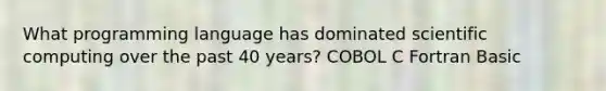 What programming language has dominated scientific computing over the past 40 years? COBOL C Fortran Basic