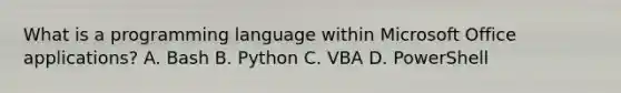 What is a programming language within Microsoft Office applications? A. Bash B. Python C. VBA D. PowerShell