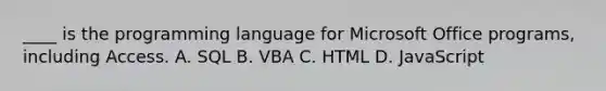 ____ is the programming language for Microsoft Office programs, including Access. A. SQL B. VBA C. HTML D. JavaScript