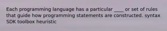 Each programming language has a particular ____ or set of rules that guide how programming statements are constructed. syntax SDK toolbox heuristic