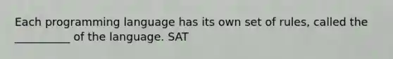 Each programming language has its own set of rules, called the __________ of the language. SAT