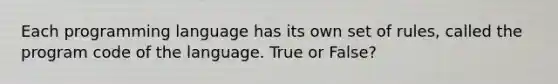 Each programming language has its own set of rules, called the program code of the language. True or False?