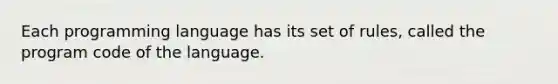 Each programming language has its set of rules, called the program code of the language.