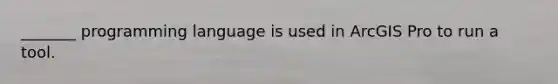 _______ programming language is used in ArcGIS Pro to run a tool.