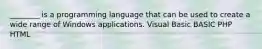 ________ is a programming language that can be used to create a wide range of Windows applications. Visual Basic BASIC PHP HTML