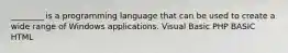 ________ is a programming language that can be used to create a wide range of Windows applications. Visual Basic PHP BASIC HTML