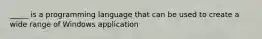 _____ is a programming language that can be used to create a wide range of Windows application