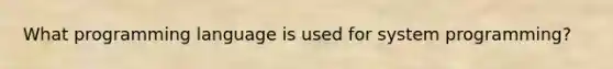 What programming language is used for system programming?