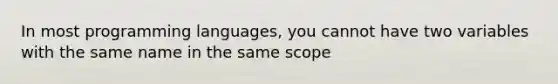 In most programming languages, you cannot have two variables with the same name in the same scope