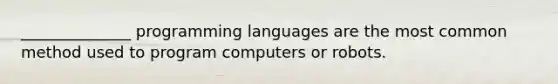 ______________ programming languages are the most common method used to program computers or robots.