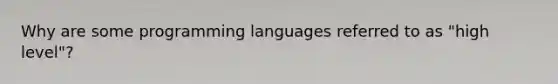 Why are some programming languages referred to as "high level"?