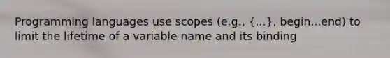 Programming languages use scopes (e.g., (...), begin...end) to limit the lifetime of a variable name and its binding