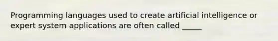 Programming languages used to create artificial intelligence or expert system applications are often called _____